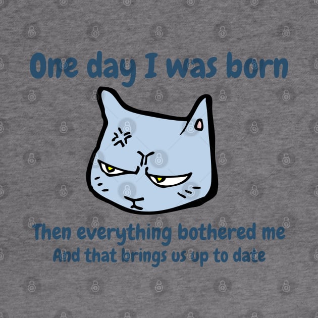 One day I was born. Then everything bothered me. And that brings us up to date. Funny Cat Meme by FourMutts
